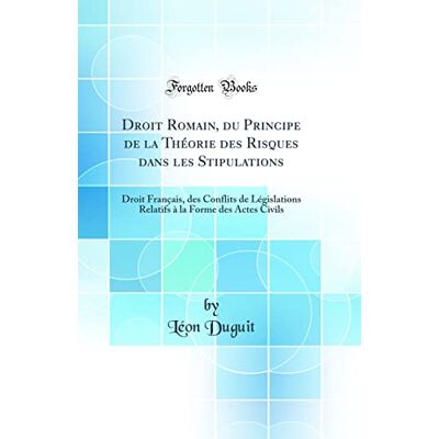 Duguit, Léon Droit Romain, du Principe de la Théorie des Risques dans les Stipulations: Droit Français, des Conflits de Législations Relatifs à la Forme des Actes Civils (Classic Reprint) - Publicité Duguit, Léon Droit Romain, du Principe de la Théorie des Risques dans les Stipulations: Droit Français, des Conflits de Législations Relatifs à la Forme des Actes Civils (Classic Reprint) - Publicité