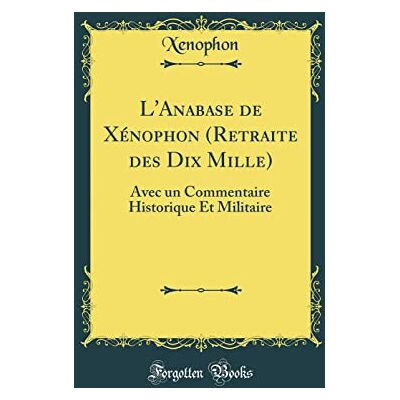 Xenophon Xenophon L'Anabase de Xénophon (Retraite des Dix Mille): Avec un Commentaire Historique Et Militaire (Classic Reprint) - Publicité Xenophon Xenophon L'Anabase de Xénophon (Retraite des Dix Mille): Avec un Commentaire Historique Et Militaire (Classic Reprint) - Publicité