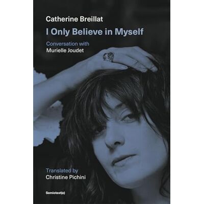 Breillat, Catherine I Only Believe in Myself: Conversation with Murielle Joudet - Publicité Breillat, Catherine I Only Believe in Myself: Conversation with Murielle Joudet - Publicité