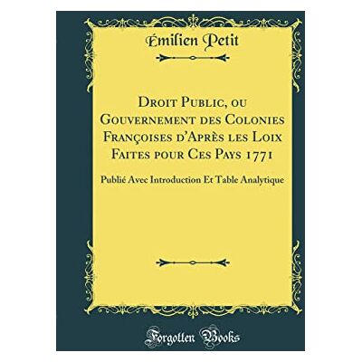 Petit, Émilien Droit Public, ou Gouvernement des Colonies Françoises d'Après les Loix Faites pour Ces Pays 1771: Publié Avec Introduction Et Table Analytique (Classic Reprint) - Publicité Petit, Émilien Droit Public, ou Gouvernement des Colonies Françoises d'Après les Loix Faites pour Ces Pays 1771: Publié Avec Introduction Et Table Analytique (Classic Reprint) - Publicité