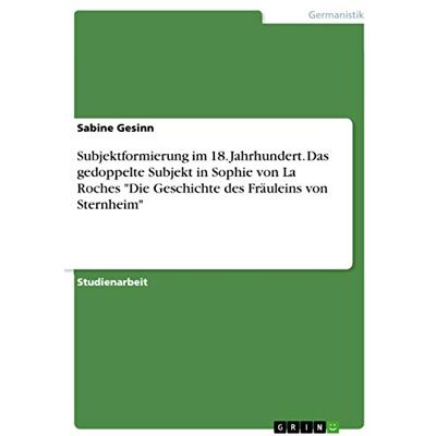 Gesinn, Sabine Subjektformierung im 18. Jahrhundert. Das gedoppelte Subjekt in Sophie von La Roches "Die Geschichte des Fräuleins von Sternheim - Publicité Gesinn, Sabine Subjektformierung im 18. Jahrhundert. Das gedoppelte Subjekt in Sophie von La Roches "Die Geschichte des Fräuleins von Sternheim - Publicité