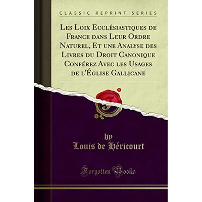 Héricourt, Louis de Les Loix Ecclésiastiques de France Dans Leur Ordre Naturel, Et Une Analyse Des Livres Du Droit Canonique Conférez Avec Les Usages de l'Église Gallicane (Classic Reprint) - Publicité Héricourt, Louis de Les Loix Ecclésiastiques de France Dans Leur Ordre Naturel, Et Une Analyse Des Livres Du Droit Canonique Conférez Avec Les Usages de l'Église Gallicane (Classic Reprint) - Publicité