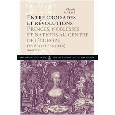 Michaud, Claude Entre croisades et révolutions: Princes, noblesses et nations au centre de l'Europe (XVIe-XVIIIe siècles) Scripta Varia - Publicité Michaud, Claude Entre croisades et révolutions: Princes, noblesses et nations au centre de l'Europe (XVIe-XVIIIe siècles) Scripta Varia - Publicité