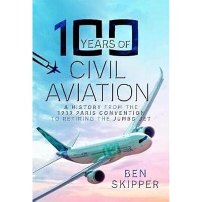 Skipper, Ben 100 Years of Civil Aviation: A History from the 1919 Paris Convention to Retiring the Jumbo Jet - Publicité Skipper, Ben 100 Years of Civil Aviation: A History from the 1919 Paris Convention to Retiring the Jumbo Jet - Publicité
