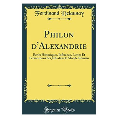 Ferdinand Delaunay Philon d'Alexandrie: Écrits Historiques, Influence, Luttes Et Persécutions des Juifs dans le Monde Romain (Classic Reprint) - Publicité Ferdinand Delaunay Philon d'Alexandrie: Écrits Historiques, Influence, Luttes Et Persécutions des Juifs dans le Monde Romain (Classic Reprint) - Publicité