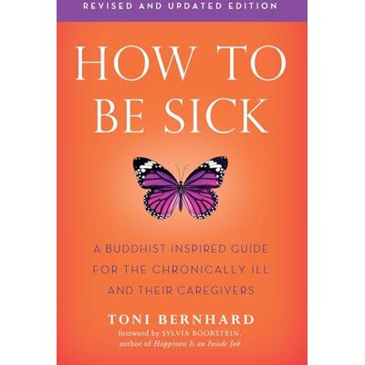 Bernhard, Toni How to Be Sick (Second Edition): A Buddhist-Inspired Guide for the Chronically Ill and Their Caregivers - Publicité Bernhard, Toni How to Be Sick (Second Edition): A Buddhist-Inspired Guide for the Chronically Ill and Their Caregivers - Publicité