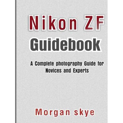 Skye, Morgan Nikon ZF Guidebook: A Complete photography Guide for Novices and Experts - Publicité Skye, Morgan Nikon ZF Guidebook: A Complete photography Guide for Novices and Experts - Publicité