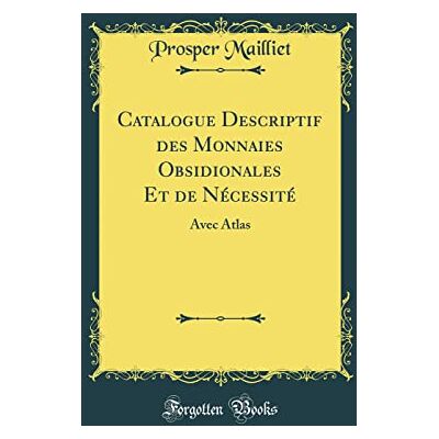 Prosper Mailliet Catalogue Descriptif Des Monnaies Obsidionales Et de Nécessité: Avec Atlas (Classic Reprint) - Publicité Prosper Mailliet Catalogue Descriptif Des Monnaies Obsidionales Et de Nécessité: Avec Atlas (Classic Reprint) - Publicité