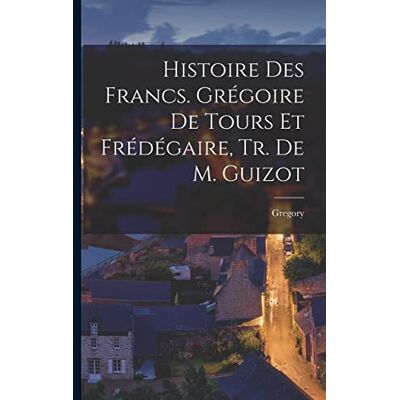 Gregory Histoire Des Francs. Grégoire De Tours Et Frédégaire, Tr. De M. Guizot - Publicité Gregory Histoire Des Francs. Grégoire De Tours Et Frédégaire, Tr. De M. Guizot - Publicité
