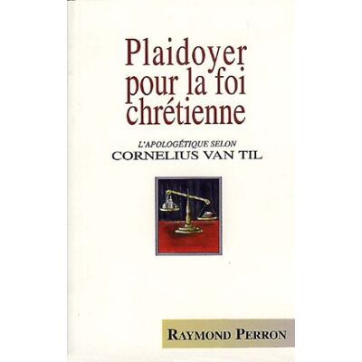 Perron, Raymond Plaidoyer pour la foi chrétienne. L'apologétique selon Cornelius Van Til - Publicité Perron, Raymond Plaidoyer pour la foi chrétienne. L'apologétique selon Cornelius Van Til - Publicité