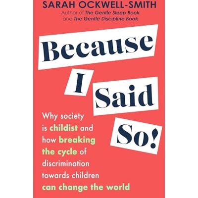 Ockwell-Smith, Sarah Because I Said So: Why society is childist and how breaking the cycle of discrimination towards children can change the world - Publicité Ockwell-Smith, Sarah Because I Said So: Why society is childist and how breaking the cycle of discrimination towards children can change the world - Publicité
