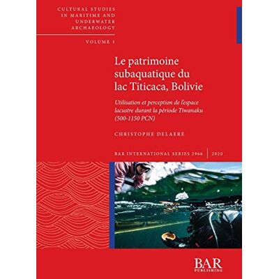 Delaere, Christophe Le patrimoine subaquatique du lac Titicaca, Bolivie: Utilisation et perception de l'espace lacustre durant la période Tiwanaku (500-1150 PCN) - Publicité Delaere, Christophe Le patrimoine subaquatique du lac Titicaca, Bolivie: Utilisation et perception de l'espace lacustre durant la période Tiwanaku (500-1150 PCN) - Publicité