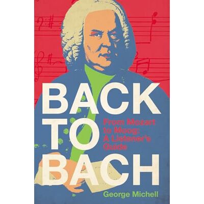 Michell, George Back to Bach: From Mozart to Moog A Listener's Guide - Publicité Michell, George Back to Bach: From Mozart to Moog A Listener's Guide - Publicité