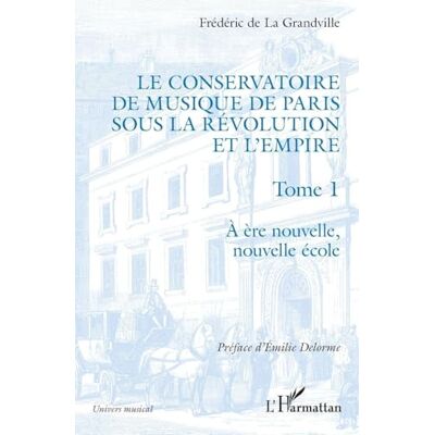 De La Grandville, Frédéric Le Conservatoire de musique de Paris sous la Révolution et l'Empire: A ère nouvelle, nouvelle école A ère nouvelle, nouvelle école - Publicité De La Grandville, Frédéric Le Conservatoire de musique de Paris sous la Révolution et l'Empire: A ère nouvelle, nouvelle école A ère nouvelle, nouvelle école - Publicité