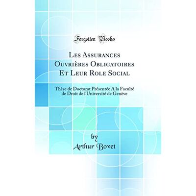 Bovet, Arthur Les Assurances Ouvrières Obligatoires Et Leur Role Social: Thèse de Doctorat Présentée A la Faculté de Droit de l'Université de Genève (Classic Reprint) - Publicité Bovet, Arthur Les Assurances Ouvrières Obligatoires Et Leur Role Social: Thèse de Doctorat Présentée A la Faculté de Droit de l'Université de Genève (Classic Reprint) - Publicité