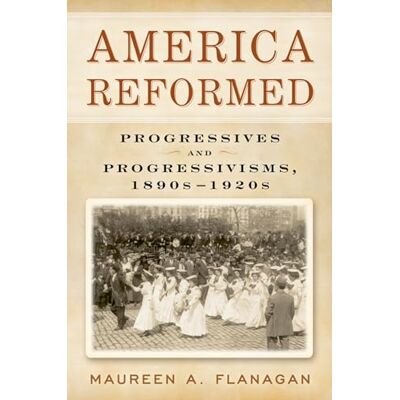 Flanagan, Maureen A. America Reformed: Progressives and Progressivisms, 1890s-1920s - Publicité Flanagan, Maureen A. America Reformed: Progressives and Progressivisms, 1890s-1920s - Publicité