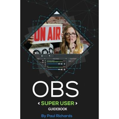 Richards, Paul OBS Super User Guidebook: The Best Open Broadcaster Software Features & Plugins - Publicité Richards, Paul OBS Super User Guidebook: The Best Open Broadcaster Software Features & Plugins - Publicité
