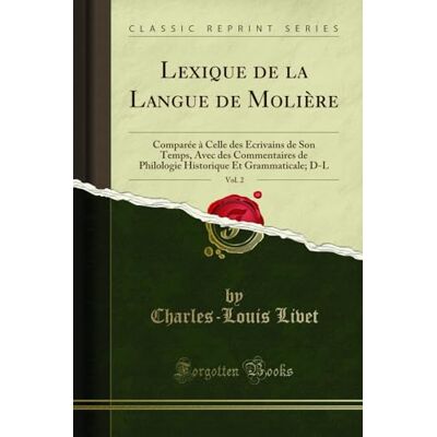 Charles-Louis Livet Lexique de la Langue de Moliere, Vol. 2: Comparee a Celle Des Ecrivains de Son Temps, Avec Des Commentaires de Philologie Historique Et Grammaticale; D-L (Classic Reprint) - Publicité Charles-Louis Livet Lexique de la Langue de Moliere, Vol. 2: Comparee a Celle Des Ecrivains de Son Temps, Avec Des Commentaires de Philologie Historique Et Grammaticale; D-L (Classic Reprint) - Publicité