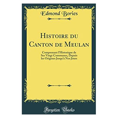 Edmond Bories Histoire du Canton de Meulan: Comprenant l'Historique de Ses Vingt Communes, Depuis les Origines Jusqu'à Nos Jours (Classic Reprint) - Publicité Edmond Bories Histoire du Canton de Meulan: Comprenant l'Historique de Ses Vingt Communes, Depuis les Origines Jusqu'à Nos Jours (Classic Reprint) - Publicité