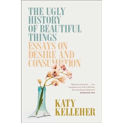 Kelleher, Katy The Ugly History of Beautiful Things: Essays on Desire and Consumption - Publicité Kelleher, Katy The Ugly History of Beautiful Things: Essays on Desire and Consumption - Publicité