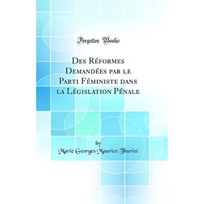 Thuriet, Marie Georges Maurice Des Réformes Demandées par le Parti Féministe dans la Législation Pénale (Classic Reprint) - Publicité Thuriet, Marie Georges Maurice Des Réformes Demandées par le Parti Féministe dans la Législation Pénale (Classic Reprint) - Publicité