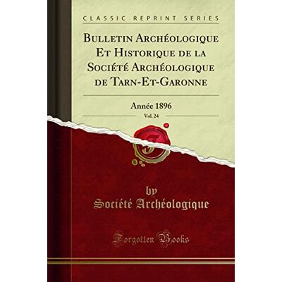 Bulletin Archéologique Et Historique de la Société Archéologique de Tarn-Et-Garonne, Vol. 24 (Classic Reprint): Année 1896 - Publicité Bulletin Archéologique Et Historique de la Société Archéologique de Tarn-Et-Garonne, Vol. 24 (Classic Reprint): Année 1896 - Publicité