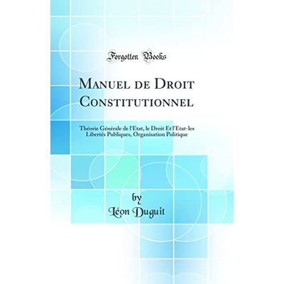 Léon Duguit Manuel de Droit Constitutionnel: Théorie Générale de l'État, le Droit Et l'État-les Libertés Publiques, Organisation Politique (Classic Reprint) - Publicité Léon Duguit Manuel de Droit Constitutionnel: Théorie Générale de l'État, le Droit Et l'État-les Libertés Publiques, Organisation Politique (Classic Reprint) - Publicité