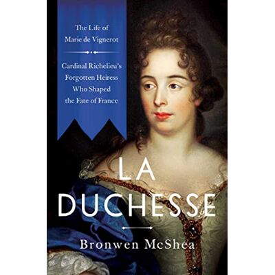 McShea, Bronwen La Duchesse: The Life of Marie de Vignerot―Cardinal Richelieu's Forgotten Heiress Who Shaped the Fate of France - Publicité McShea, Bronwen La Duchesse: The Life of Marie de Vignerot―Cardinal Richelieu's Forgotten Heiress Who Shaped the Fate of France - Publicité