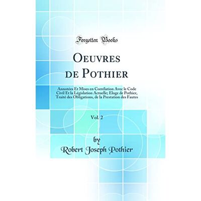 Pothier, Robert Joseph Oeuvres de Pothier, Vol. 2: Annotées Et Mises en Corrélation Avec le Code Civil Et la Législation Actuelle; Eloge de Pothier, Traité des Obligations, de la Prestation des Fautes (Classic Reprint) - Publicité Pothier, Robert Joseph Oeuvres de Pothier, Vol. 2: Annotées Et Mises en Corrélation Avec le Code Civil Et la Législation Actuelle; Eloge de Pothier, Traité des Obligations, de la Prestation des Fautes (Classic Reprint) - Publicité