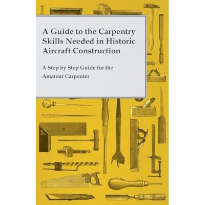 Anon. A Guide to the Carpentry Skills Needed in Historic Aircraft Construction A Step by Step Guide for the Amateur Carpenter - Publicité Anon. A Guide to the Carpentry Skills Needed in Historic Aircraft Construction A Step by Step Guide for the Amateur Carpenter - Publicité