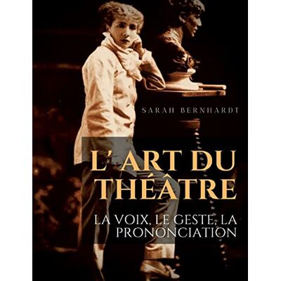 Bernhardt, Sarah L' Art du théâtre : La voix, le geste, la prononciation: Le guide de référence de Sarah Bernhardt pour la formation du comédien à la dramaturgie et au jeu scénique - Publicité Bernhardt, Sarah L' Art du théâtre : La voix, le geste, la prononciation: Le guide de référence de Sarah Bernhardt pour la formation du comédien à la dramaturgie et au jeu scénique - Publicité