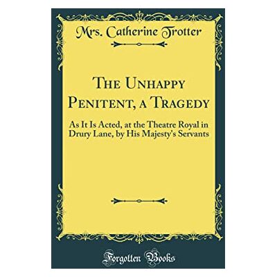 Mrs. Catherine Trotter The Unhappy Penitent, a Tragedy: As It Is Acted, at the Theatre Royal in Drury Lane, by His Majesty's Servants (Classic Reprint) - Publicité Mrs. Catherine Trotter The Unhappy Penitent, a Tragedy: As It Is Acted, at the Theatre Royal in Drury Lane, by His Majesty's Servants (Classic Reprint) - Publicité