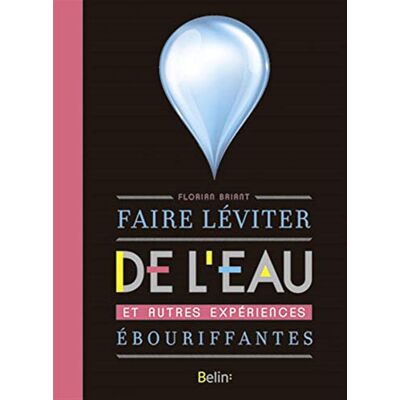 Briant, Florian Faire léviter de l'eau: et autres expériences ébouriffantes - Publicité Briant, Florian Faire léviter de l'eau: et autres expériences ébouriffantes - Publicité