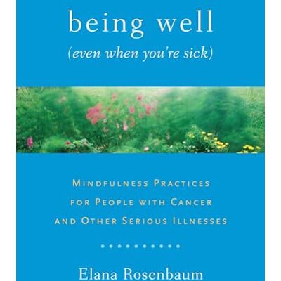 Rosenbaum, Elana Being Well (Even When You're Sick): Mindfulness Practices for People with Cancer and Other Serious Illnesses - Publicité Rosenbaum, Elana Being Well (Even When You're Sick): Mindfulness Practices for People with Cancer and Other Serious Illnesses - Publicité