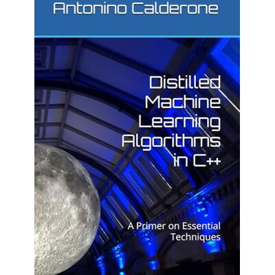Calderone, Antonino Distilled Machine Learning Algorithms in C++: A Primer on Essential Techniques - Publicité Calderone, Antonino Distilled Machine Learning Algorithms in C++: A Primer on Essential Techniques - Publicité