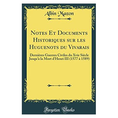 Mazon, Albin Notes Et Documents Historiques sur les Huguenots du Vivarais: Dernières Guerres Civiles du Xvie Siècle Jusqu'à la Mort d'Henri III (1577 à 1589) (Classic Reprint) - Publicité Mazon, Albin Notes Et Documents Historiques sur les Huguenots du Vivarais: Dernières Guerres Civiles du Xvie Siècle Jusqu'à la Mort d'Henri III (1577 à 1589) (Classic Reprint) - Publicité