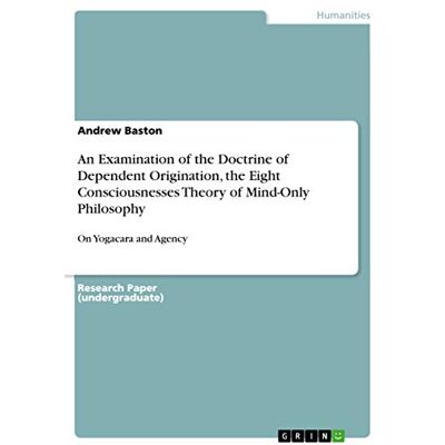 Baston, Andrew An Examination of the Doctrine of Dependent Origination, the Eight Consciousnesses Theory of Mind-Only Philosophy: On Yogacara and Agency - Publicité Baston, Andrew An Examination of the Doctrine of Dependent Origination, the Eight Consciousnesses Theory of Mind-Only Philosophy: On Yogacara and Agency - Publicité