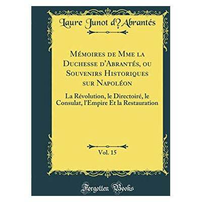 dAbrantés, Laure Junot Mémoires de Mme la Duchesse d'Abrantés, ou Souvenirs Historiques sur Napoléon, Vol. 15: La Révolution, le Directoiré, le Consulat, l'Empire Et la Restauration (Classic Reprint) - Publicité dAbrantés, Laure Junot Mémoires de Mme la Duchesse d'Abrantés, ou Souvenirs Historiques sur Napoléon, Vol. 15: La Révolution, le Directoiré, le Consulat, l'Empire Et la Restauration (Classic Reprint) - Publicité