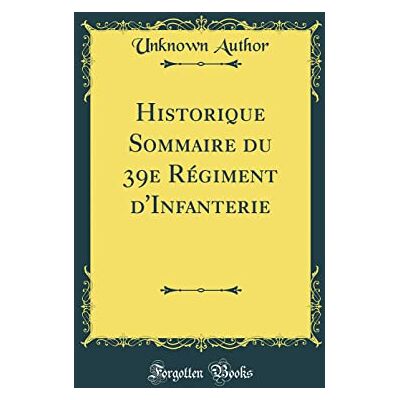 Author, Unknown Historique Sommaire du 39e Régiment d'Infanterie (Classic Reprint) - Publicité Author, Unknown Historique Sommaire du 39e Régiment d'Infanterie (Classic Reprint) - Publicité