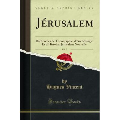 Vincent, Hugues Jérusalem, Vol. 2: Recherches de Topographie, d'Archéologie Et d'Histoire; Jérusalem Nouvelle (Classic Reprint) - Publicité Vincent, Hugues Jérusalem, Vol. 2: Recherches de Topographie, d'Archéologie Et d'Histoire; Jérusalem Nouvelle (Classic Reprint) - Publicité