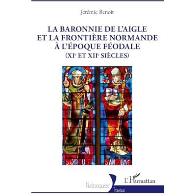 Benoit, Jérémie La baronnie de L’Aigle et la frontière normande à l’époque féodale (XIe et XIIe siècles) - Publicité Benoit, Jérémie La baronnie de L’Aigle et la frontière normande à l’époque féodale (XIe et XIIe siècles) - Publicité