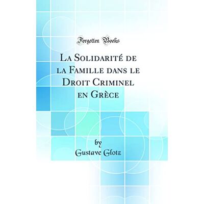 Glotz, Gustave La Solidarité de la Famille Dans Le Droit Criminel En Grèce (Classic Reprint) - Publicité Glotz, Gustave La Solidarité de la Famille Dans Le Droit Criminel En Grèce (Classic Reprint) - Publicité