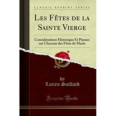 Saillard, Lucien Les Fêtes de la Sainte Vierge: Considérations Historique Et Pieuses Sur Chacune Des Fêtes de Marie (Classic Reprint) - Publicité Saillard, Lucien Les Fêtes de la Sainte Vierge: Considérations Historique Et Pieuses Sur Chacune Des Fêtes de Marie (Classic Reprint) - Publicité