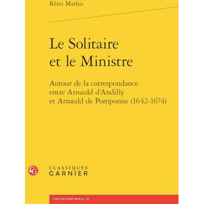 Mathis, Rémi Le Solitaire et le Ministre: Autour de la correspondance entre Arnauld d'Andilly et Arnauld de Pomponne (1642-1674) - Publicité Mathis, Rémi Le Solitaire et le Ministre: Autour de la correspondance entre Arnauld d'Andilly et Arnauld de Pomponne (1642-1674) - Publicité