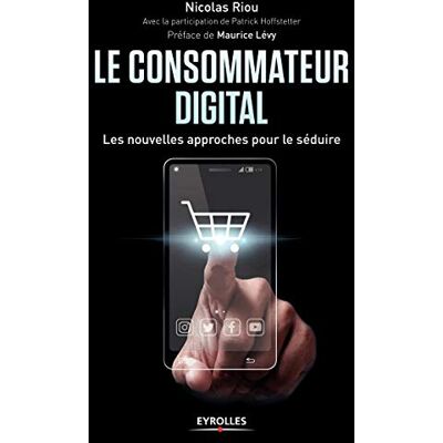 Riou, Nicolas Le consommateur digital les nouvelles approches pour le séduire: LES NOUVELLES APPROCHES POUR LE SEDUIRE - Publicité Riou, Nicolas Le consommateur digital les nouvelles approches pour le séduire: LES NOUVELLES APPROCHES POUR LE SEDUIRE - Publicité