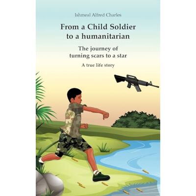Charles, Ishmeal Alfred From a Child Soldier to a humanitarian: The journey of turning scars to a star - Publicité Charles, Ishmeal Alfred From a Child Soldier to a humanitarian: The journey of turning scars to a star - Publicité