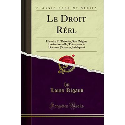 Louis Rigaud Le Droit Réel: Histoire Et Théories, Son Origine Institutionnelle; Thèse Pour Le Doctorat (Sciences Juridiques) (Classic Reprint) - Publicité Louis Rigaud Le Droit Réel: Histoire Et Théories, Son Origine Institutionnelle; Thèse Pour Le Doctorat (Sciences Juridiques) (Classic Reprint) - Publicité