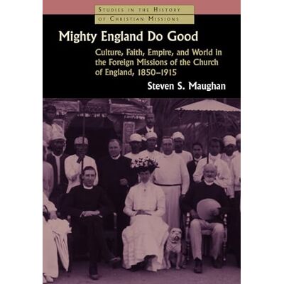 Maughan, Steven S. Mighty England Do Good: Culture, Faith, Empire and World in the Foreign Missions of the Church of England, 1850-1915 - Publicité Maughan, Steven S. Mighty England Do Good: Culture, Faith, Empire and World in the Foreign Missions of the Church of England, 1850-1915 - Publicité