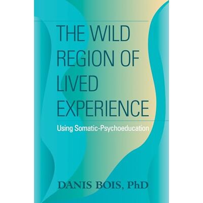 Bois, Danis The Wild Region of Lived Experience: Using Somatic-Psychoeducation - Publicité Bois, Danis The Wild Region of Lived Experience: Using Somatic-Psychoeducation - Publicité