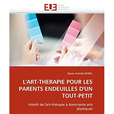 BOREL, Marie-Armelle L'ART-THERAPIE POUR LES PARENTS ENDEUILLES D'UN TOUT-PETIT: Intérêt de l'art-thérapie à dominante arts plastiques - Publicité BOREL, Marie-Armelle L'ART-THERAPIE POUR LES PARENTS ENDEUILLES D'UN TOUT-PETIT: Intérêt de l'art-thérapie à dominante arts plastiques - Publicité